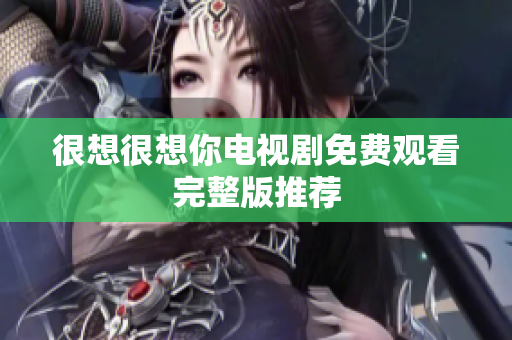 很想很想你电视剧免费观看完整版推荐