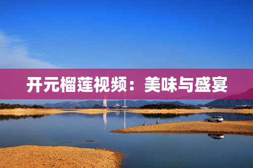 开元榴莲视频：美味与盛宴