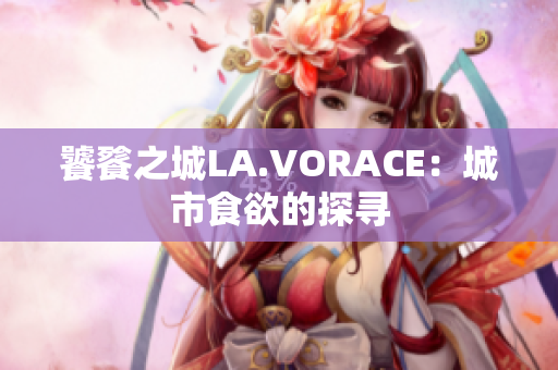 饕餮之城LA.VORACE：城市食欲的探寻