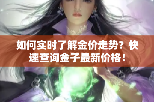 如何实时了解金价走势？快速查询金子最新价格！
