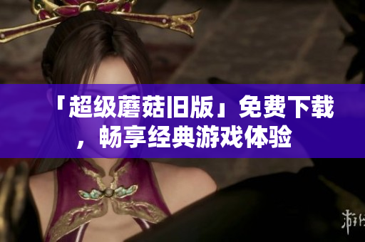 「超级蘑菇旧版」免费下载，畅享经典游戏体验
