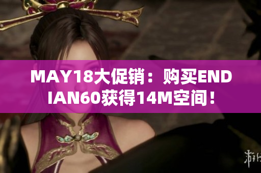 MAY18大促销：购买ENDIAN60获得14M空间！