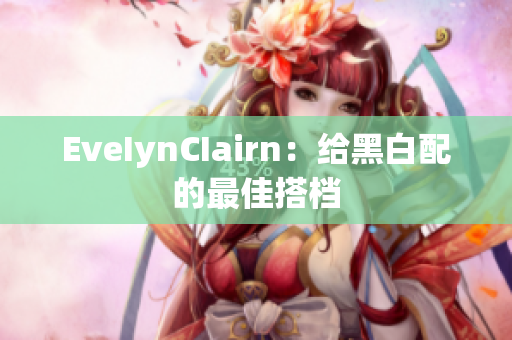 EveIynCIairn：给黑白配的最佳搭档