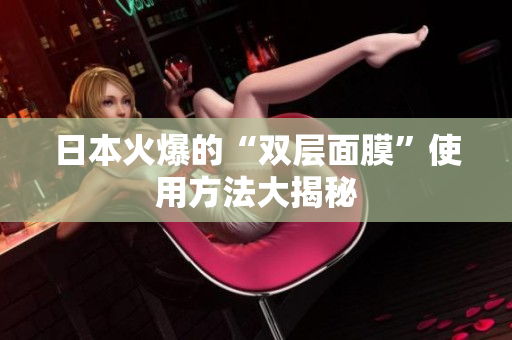 日本火爆的“双层面膜”使用方法大揭秘