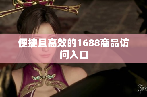 便捷且高效的1688商品访问入口