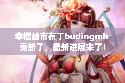幸福督市布丁budingmh 更新了，最新进展来了！