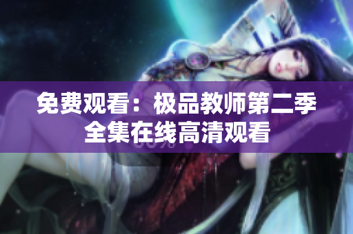 免费观看：极品教师第二季全集在线高清观看