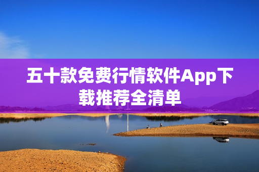 五十款免费行情软件App下载推荐全清单