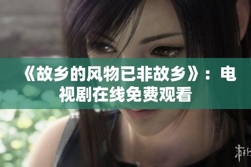 《故乡的风物已非故乡》：电视剧在线免费观看
