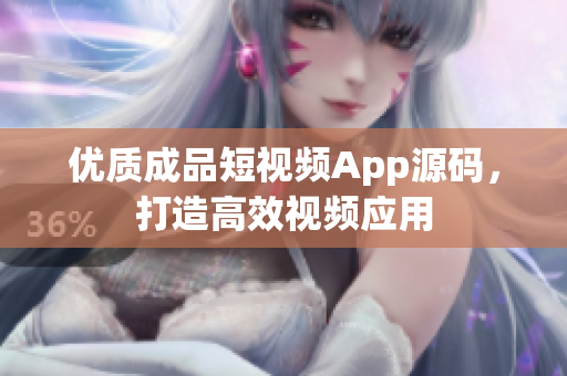 优质成品短视频App源码，打造高效视频应用