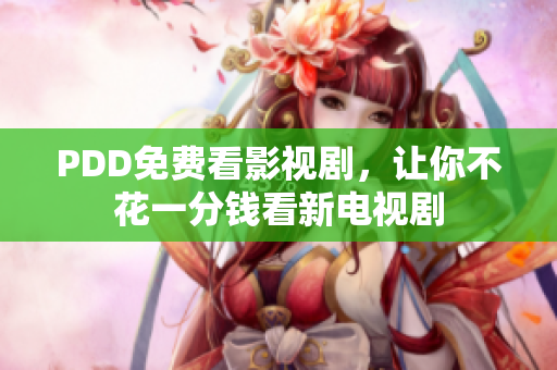 PDD免费看影视剧，让你不花一分钱看新电视剧