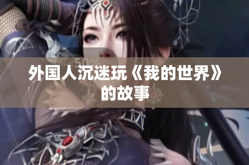 外国人沉迷玩《我的世界》的故事