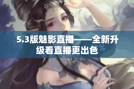 5.3版魅影直播——全新升级看直播更出色