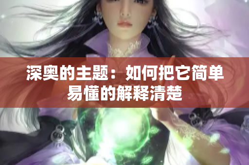 深奥的主题：如何把它简单易懂的解释清楚