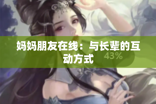 妈妈朋友在线：与长辈的互动方式