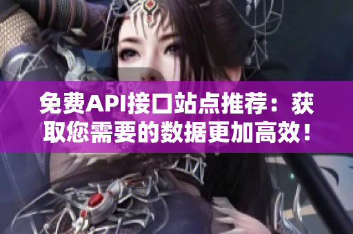 免费API接口站点推荐：获取您需要的数据更加高效！