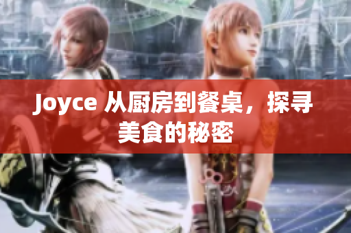 Joyce 从厨房到餐桌，探寻美食的秘密