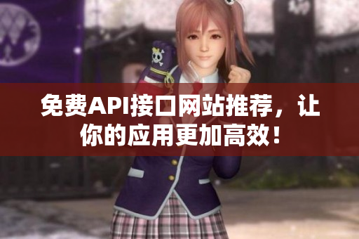 免费API接口网站推荐，让你的应用更加高效！