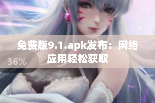 免费版9.1.apk发布：网络应用轻松获取