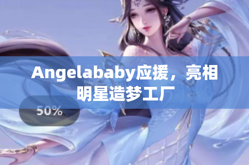 Angelababy应援，亮相明星造梦工厂