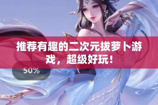 推荐有趣的二次元拔萝卜游戏，超级好玩！