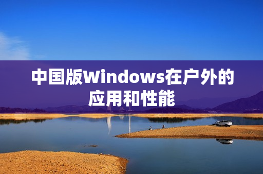 中国版Windows在户外的应用和性能