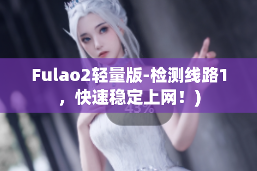 Fulao2轻量版-检测线路1，快速稳定上网！)