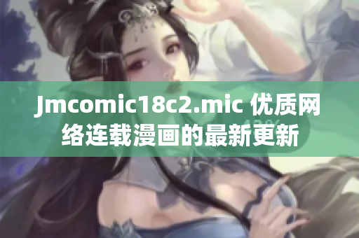 Jmcomic18c2.mic 优质网络连载漫画的最新更新