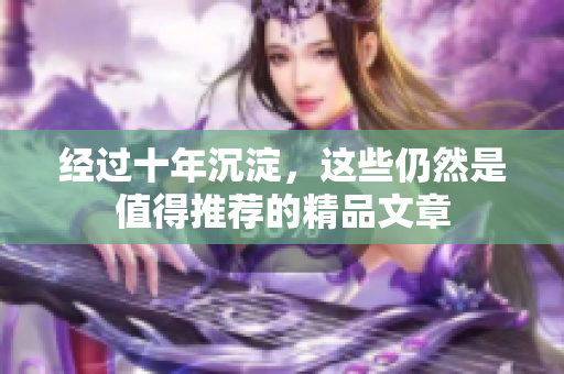 经过十年沉淀，这些仍然是值得推荐的精品文章