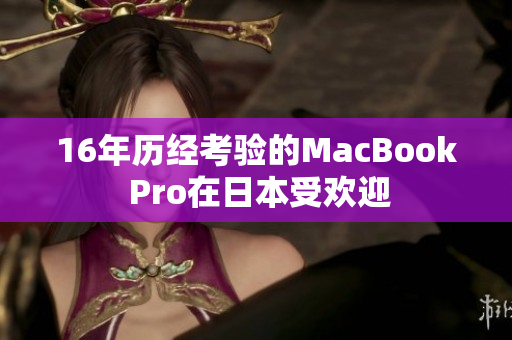 16年历经考验的MacBook Pro在日本受欢迎