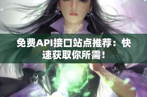 免费API接口站点推荐：快速获取你所需！