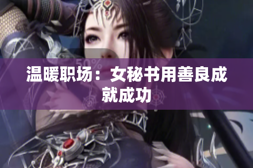 温暖职场：女秘书用善良成就成功