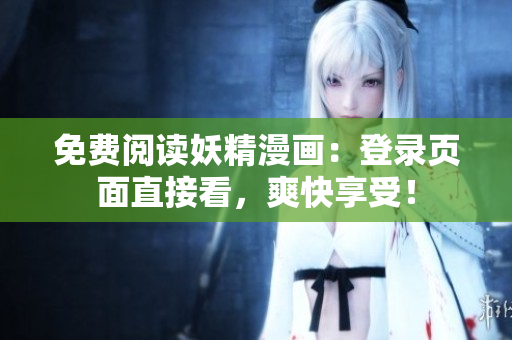 免费阅读妖精漫画：登录页面直接看，爽快享受！