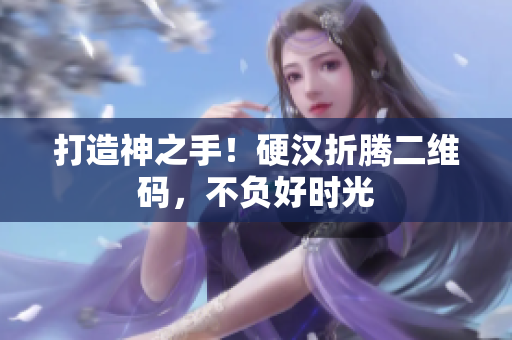 打造神之手！硬汉折腾二维码，不负好时光