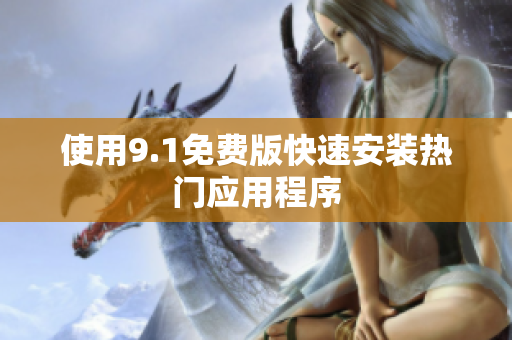 使用9.1免费版快速安装热门应用程序