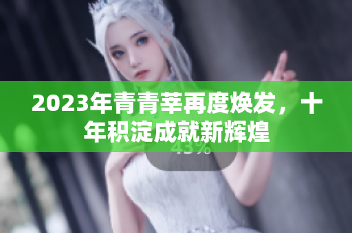 2023年青青莘再度焕发，十年积淀成就新辉煌
