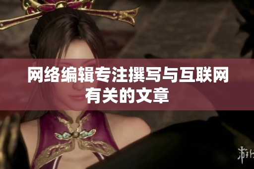 网络编辑专注撰写与互联网有关的文章