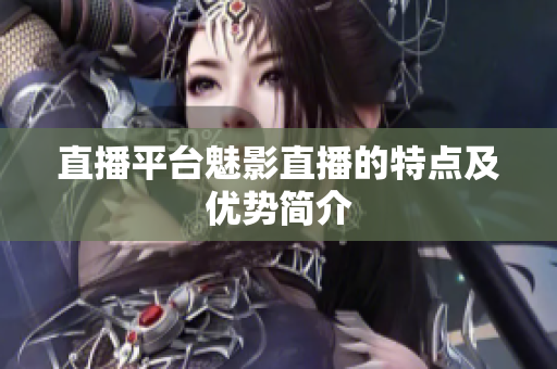 直播平台魅影直播的特点及优势简介