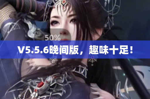 V5.5.6晚间版，趣味十足！