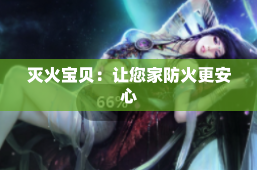灭火宝贝：让您家防火更安心