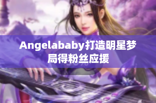 Angelababy打造明星梦局得粉丝应援