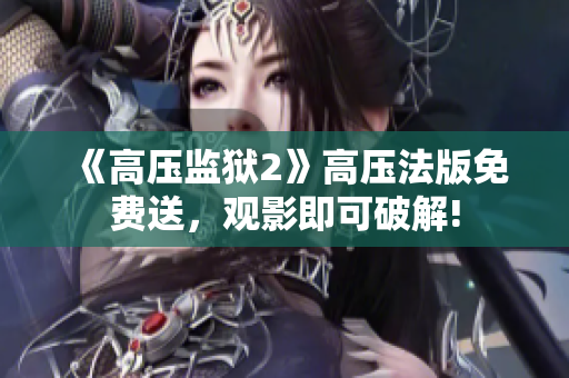 《高压监狱2》高压法版免费送，观影即可破解!