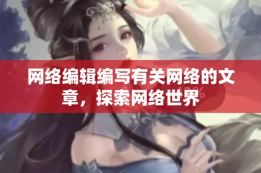 网络编辑编写有关网络的文章，探索网络世界