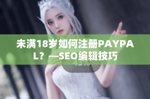 未满18岁如何注册PAYPAL？—SEO编辑技巧