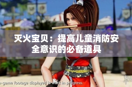 灭火宝贝：提高儿童消防安全意识的必备道具