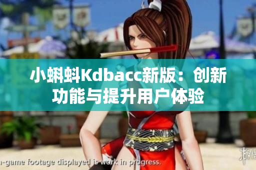 小蝌蚪Kdbacc新版：创新功能与提升用户体验