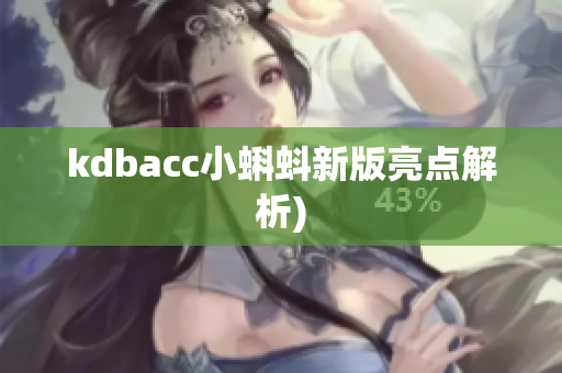 kdbacc小蝌蚪新版亮点解析)