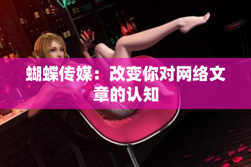 蝴蝶传媒：改变你对网络文章的认知