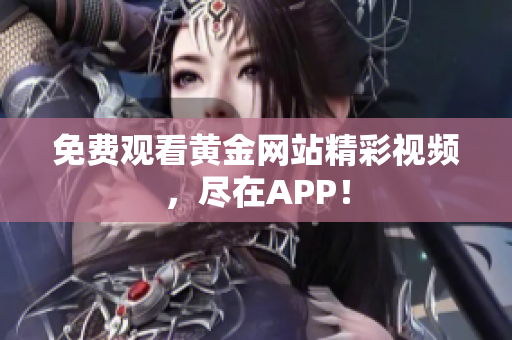 免费观看黄金网站精彩视频，尽在APP！