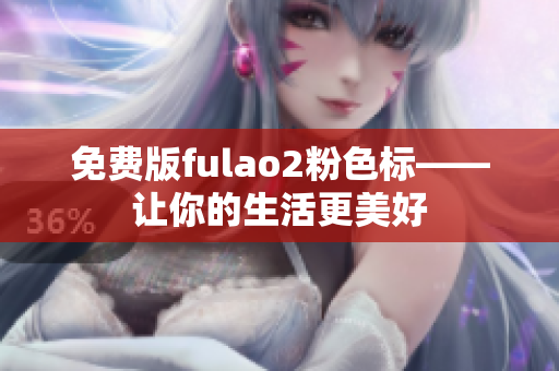 免费版fulao2粉色标——让你的生活更美好